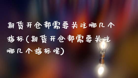 期货开仓都需要关注哪几个指标(期货开仓都需要关注哪几个指标呢)_https://www.zghnxxa.com_内盘期货_第1张