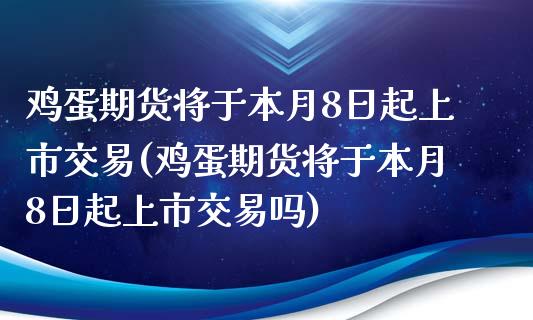 鸡蛋期货将于本月8日起上市交易(鸡蛋期货将于本月8日起上市交易吗)_国际期货_第1张_期货直播室 鸡蛋期货将于本月8日起上市交易(鸡蛋期货将于本月8日起上市交易吗)_https://www.zghnxxa.com_国际期货_第1张