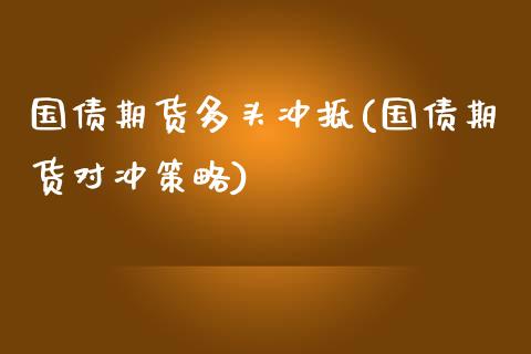 国债期货多头冲抵(国债期货对冲策略)_国际期货_第1张_期货直播室 国债期货多头冲抵(国债期货对冲策略)_https://www.zghnxxa.com_国际期货_第1张