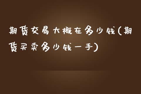 期货交易大概在多少钱(期货买卖多少钱一手)_期货直播室_第1张_期货直播室 期货交易大概在多少钱(期货买卖多少钱一手)_https://www.zghnxxa.com_期货直播室_第1张