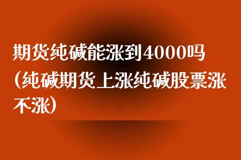 期货纯碱能涨到4000吗(纯碱期货上涨纯碱股票涨不涨)_国际期货_第1张_期货直播室 期货纯碱能涨到4000吗(纯碱期货上涨纯碱股票涨不涨)_https://www.zghnxxa.com_国际期货_第1张