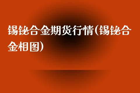 锡铋合金期货行情(锡铋合金相图)_https://www.zghnxxa.com_黄金期货_第1张