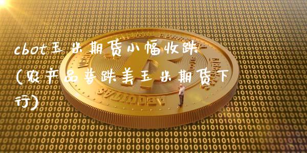 cbot玉米期货小幅收跌(农产品普跌美玉米期货下行)_https://www.zghnxxa.com_内盘期货_第1张