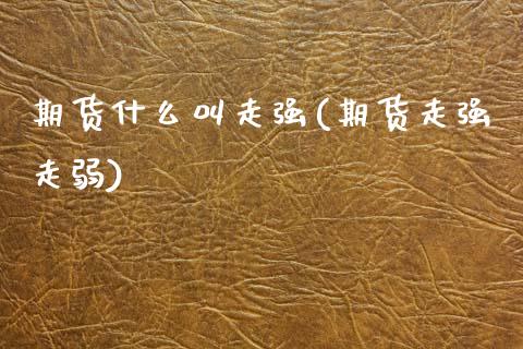 期货什么叫走强(期货走强走弱)_https://www.zghnxxa.com_内盘期货_第1张