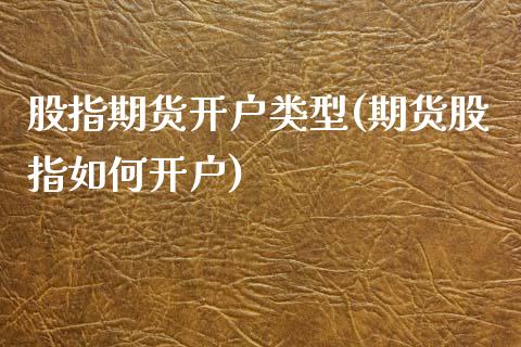 股指期货开户类型(期货股指如何开户)_国际期货_第1张_期货直播室 股指期货开户类型(期货股指如何开户)_https://www.zghnxxa.com_国际期货_第1张