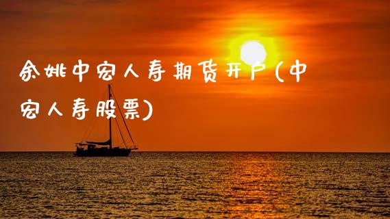 余姚中宏人寿期货开户(中宏人寿股票)_https://www.zghnxxa.com_内盘期货_第1张