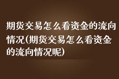 期货交易怎么看资金的流向情况(期货交易怎么看资金的流向情况呢)_黄金期货_第1张_期货直播室 期货交易怎么看资金的流向情况(期货交易怎么看资金的流向情况呢)_https://www.zghnxxa.com_黄金期货_第1张