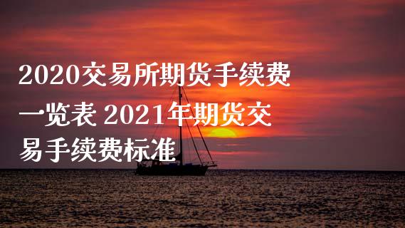 2020交易所期货手续费一览表 2021年期货交易手续费标准_https://www.zghnxxa.com_黄金期货_第1张