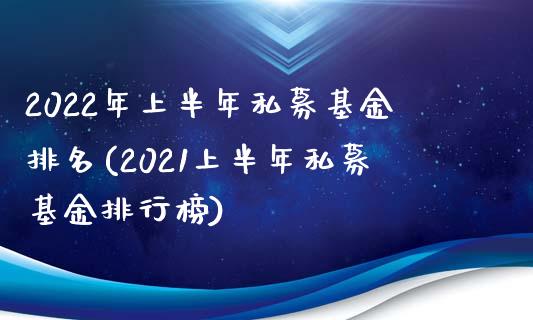 2022年上半年私募基金排名(2021上半年私募基金排行榜)_内盘期货_第1张_期货直播室 2022年上半年私募基金排名(2021上半年私募基金排行榜)_https://www.zghnxxa.com_内盘期货_第1张