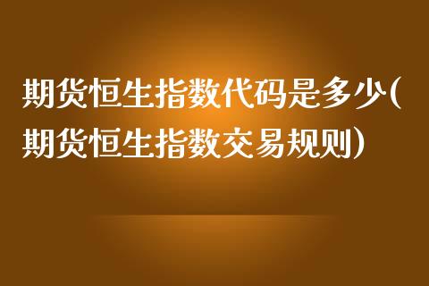 期货恒生指数代码是多少(期货恒生指数交易规则)_https://www.zghnxxa.com_黄金期货_第1张