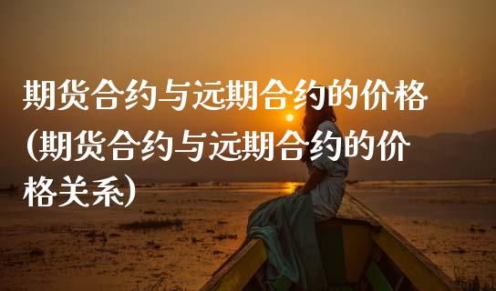 期货合约与远期合约的价格(期货合约与远期合约的价格关系)_https://www.zghnxxa.com_期货直播室_第1张