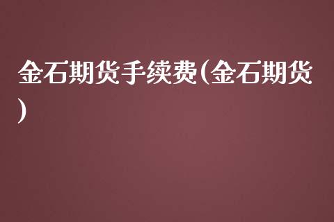 金石期货手续费(金石期货)_https://www.zghnxxa.com_黄金期货_第1张