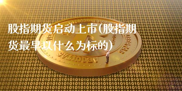 股指期货启动上市(股指期货最早以什么为标的)_https://www.zghnxxa.com_期货直播室_第1张