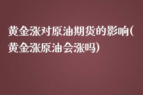 黄金涨对原油期货的影响(黄金涨原油会涨吗)_黄金期货_第1张_期货直播室 黄金涨对原油期货的影响(黄金涨原油会涨吗)_https://www.zghnxxa.com_黄金期货_第1张