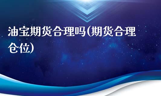 油宝期货合理吗(期货合理仓位)_https://www.zghnxxa.com_国际期货_第1张