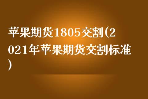 苹果期货1805交割(2021年苹果期货交割标准)_https://www.zghnxxa.com_黄金期货_第1张