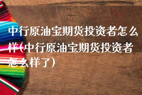 中行原油宝期货投资者怎么样(中行原油宝期货投资者怎么样了)_https://www.zghnxxa.com_黄金期货_第1张