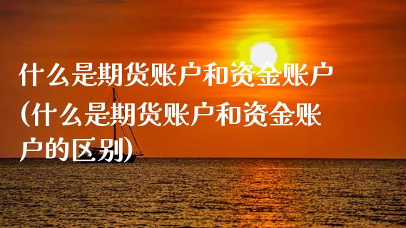 什么是期货账户和资金账户(什么是期货账户和资金账户的区别)_国际期货_第1张_期货直播室 什么是期货账户和资金账户(什么是期货账户和资金账户的区别)_https://www.zghnxxa.com_国际期货_第1张