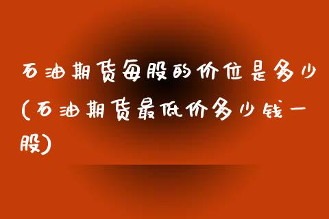 石油期货每股的价位是多少(石油期货最低价多少钱一股)_https://www.zghnxxa.com_黄金期货_第1张