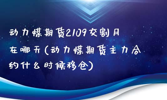 动力煤期货2109交割月在哪天(动力煤期货主力合约什么时候移仓)_https://www.zghnxxa.com_黄金期货_第1张