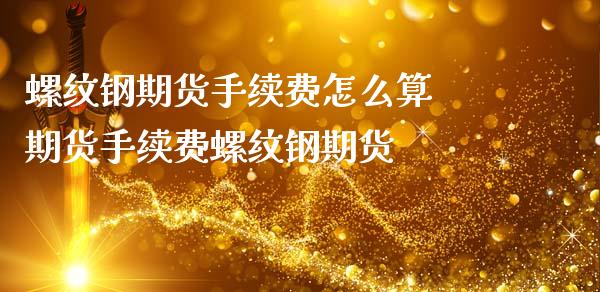 螺纹钢期货手续费怎么算 期货手续费螺纹钢期货_https://www.zghnxxa.com_期货直播室_第1张