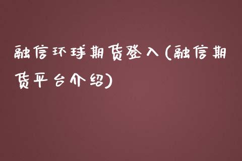 融信环球期货登入(融信期货平台介绍)_https://www.zghnxxa.com_内盘期货_第1张