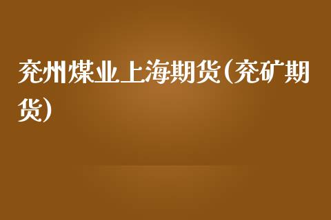 兖州煤业上海期货(兖矿期货)_https://www.zghnxxa.com_黄金期货_第1张