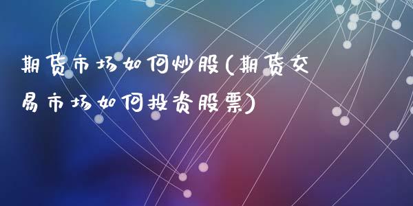 期货市场如何炒股(期货交易市场如何投资股票)_期货直播室_第1张_期货直播室 期货市场如何炒股(期货交易市场如何投资股票)_https://www.zghnxxa.com_期货直播室_第1张