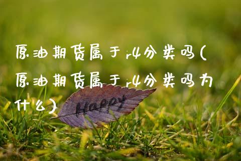 原油期货属于r4分类吗(原油期货属于r4分类吗为什么)_https://www.zghnxxa.com_期货直播室_第1张