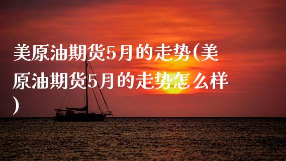 美原油期货5月的走势(美原油期货5月的走势怎么样)_https://www.zghnxxa.com_黄金期货_第1张