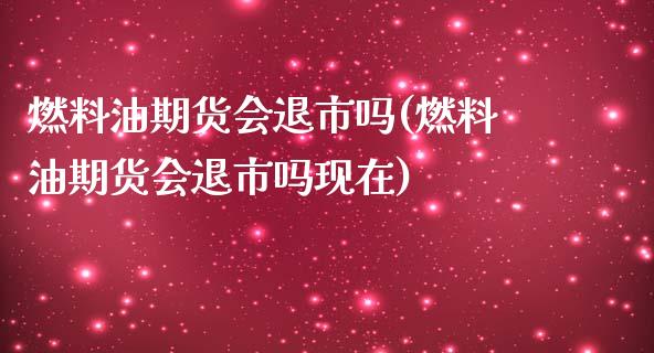 燃料油期货会退市吗(燃料油期货会退市吗现在)_https://www.zghnxxa.com_内盘期货_第1张
