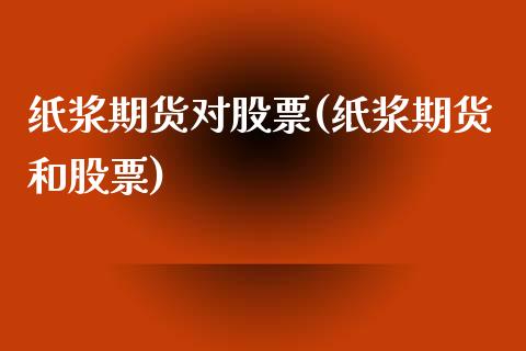纸浆期货对股票(纸浆期货和股票)_期货直播室_第1张_期货直播室 纸浆期货对股票(纸浆期货和股票)_https://www.zghnxxa.com_期货直播室_第1张