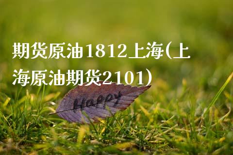 期货原油1812上海(上海原油期货2101)_https://www.zghnxxa.com_内盘期货_第1张