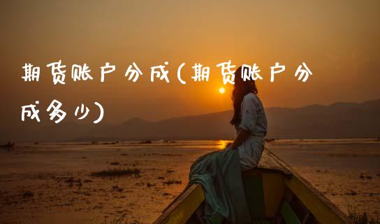 期货账户分成(期货账户分成多少)_https://www.zghnxxa.com_黄金期货_第1张