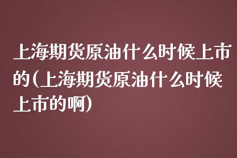 上海期货原油什么时候上市的(上海期货原油什么时候上市的啊)_期货直播室_第1张_期货直播室 上海期货原油什么时候上市的(上海期货原油什么时候上市的啊)_https://www.zghnxxa.com_期货直播室_第1张