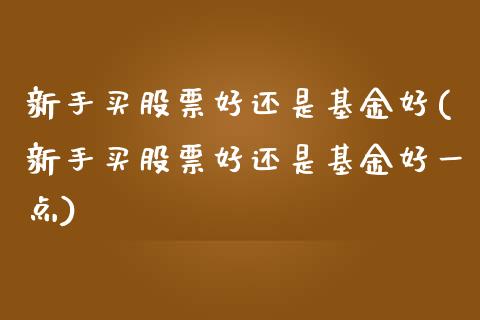 新手买股票好还是基金好(新手买股票好还是基金好一点)_国际期货_第1张_期货直播室 新手买股票好还是基金好(新手买股票好还是基金好一点)_https://www.zghnxxa.com_国际期货_第1张