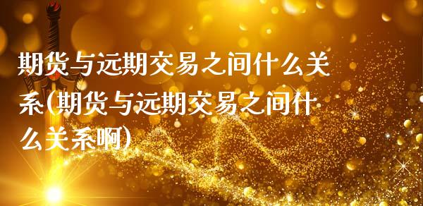 期货与远期交易之间什么关系(期货与远期交易之间什么关系啊)_内盘期货_第1张_期货直播室 期货与远期交易之间什么关系(期货与远期交易之间什么关系啊)_https://www.zghnxxa.com_内盘期货_第1张