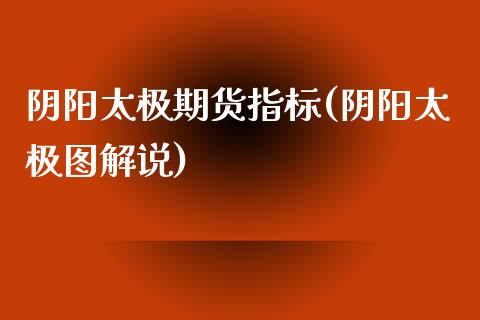 阴阳太极期货指标(阴阳太极图解说)_https://www.zghnxxa.com_期货直播室_第1张