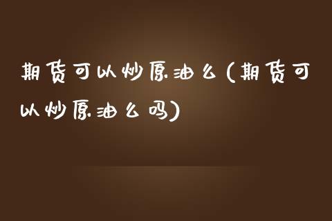 期货可以炒原油么(期货可以炒原油么吗)_国际期货_第1张_期货直播室 期货可以炒原油么(期货可以炒原油么吗)_https://www.zghnxxa.com_国际期货_第1张