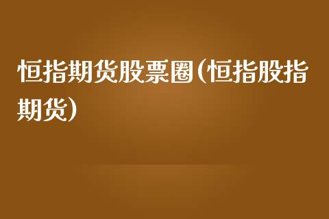 恒指期货股票圈(恒指股指期货)_https://www.zghnxxa.com_国际期货_第1张
