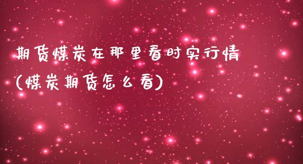 期货煤炭在那里看时实行情(煤炭期货怎么看)_期货直播室_第1张_期货直播室 期货煤炭在那里看时实行情(煤炭期货怎么看)_https://www.zghnxxa.com_期货直播室_第1张