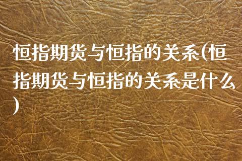 恒指期货与恒指的关系(恒指期货与恒指的关系是什么)_https://www.zghnxxa.com_期货直播室_第1张
