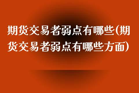 期货交易者弱点有哪些(期货交易者弱点有哪些方面)_https://www.zghnxxa.com_期货直播室_第1张