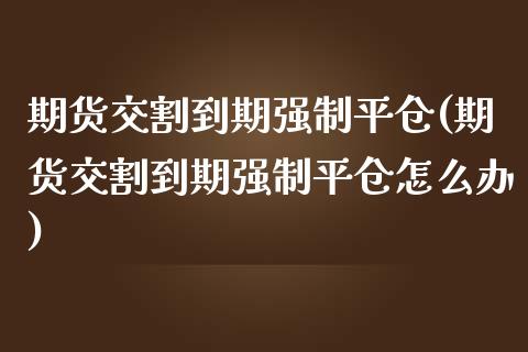 期货交割到期强制平仓(期货交割到期强制平仓怎么办)_期货直播室_第1张_期货直播室 期货交割到期强制平仓(期货交割到期强制平仓怎么办)_https://www.zghnxxa.com_期货直播室_第1张
