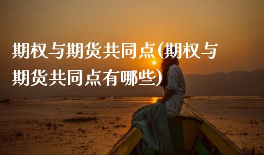 期权与期货共同点(期权与期货共同点有哪些)_https://www.zghnxxa.com_内盘期货_第1张