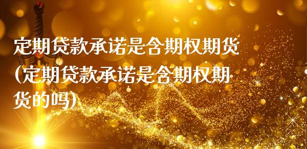 定期贷款承诺是含期权期货(定期贷款承诺是含期权期货的吗)_https://www.zghnxxa.com_黄金期货_第1张