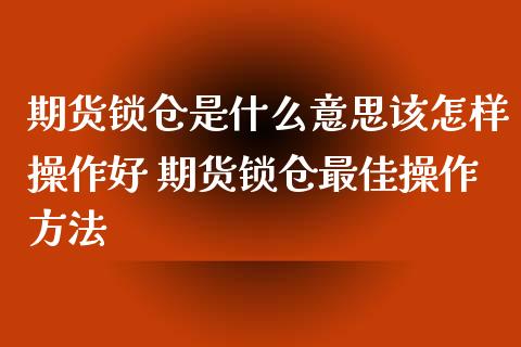 期货锁仓是什么意思该怎样操作好 期货锁仓最佳操作方法_https://www.zghnxxa.com_内盘期货_第1张