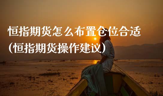 恒指期货怎么布置仓位合适(恒指期货操作建议)_https://www.zghnxxa.com_内盘期货_第1张