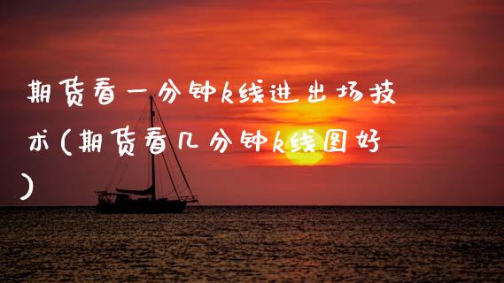 期货看一分钟k线进出场技术(期货看几分钟k线图好)_期货直播室_第1张_期货直播室 期货看一分钟k线进出场技术(期货看几分钟k线图好)_https://www.zghnxxa.com_期货直播室_第1张