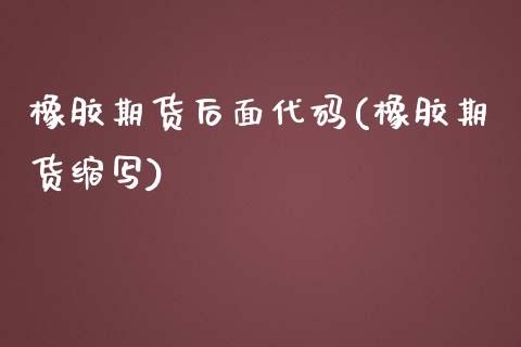橡胶期货后面代码(橡胶期货缩写)_国际期货_第1张_期货直播室 橡胶期货后面代码(橡胶期货缩写)_https://www.zghnxxa.com_国际期货_第1张